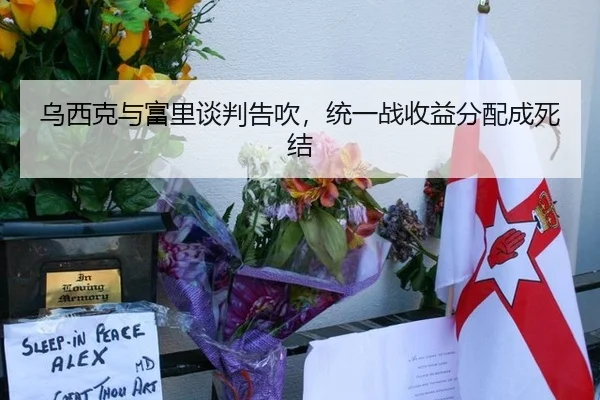 乌西克与富里谈判告吹，统一战收益分配成死结